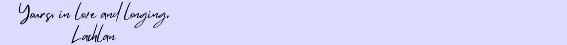 Signature- Yours in love and longing, Lachlan