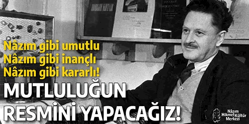 Nâzım gibi umutlu, Nâzım gibi inançlı, Nâzım gibi kararlı Mutluluğun resmini yapacağız!
