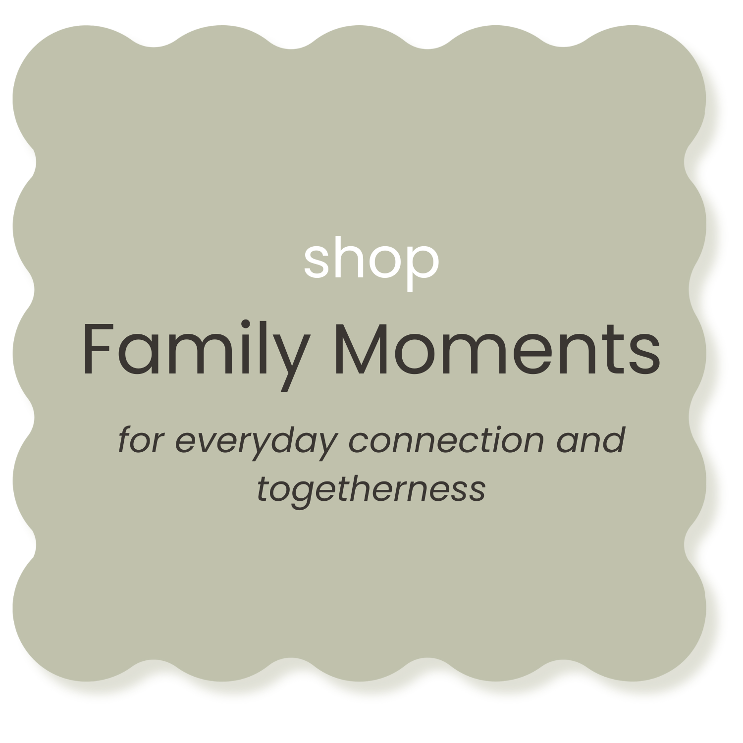 A promotion for Family Moments shop highlighting everyday connection and togetherness, with a green scalloped border background.