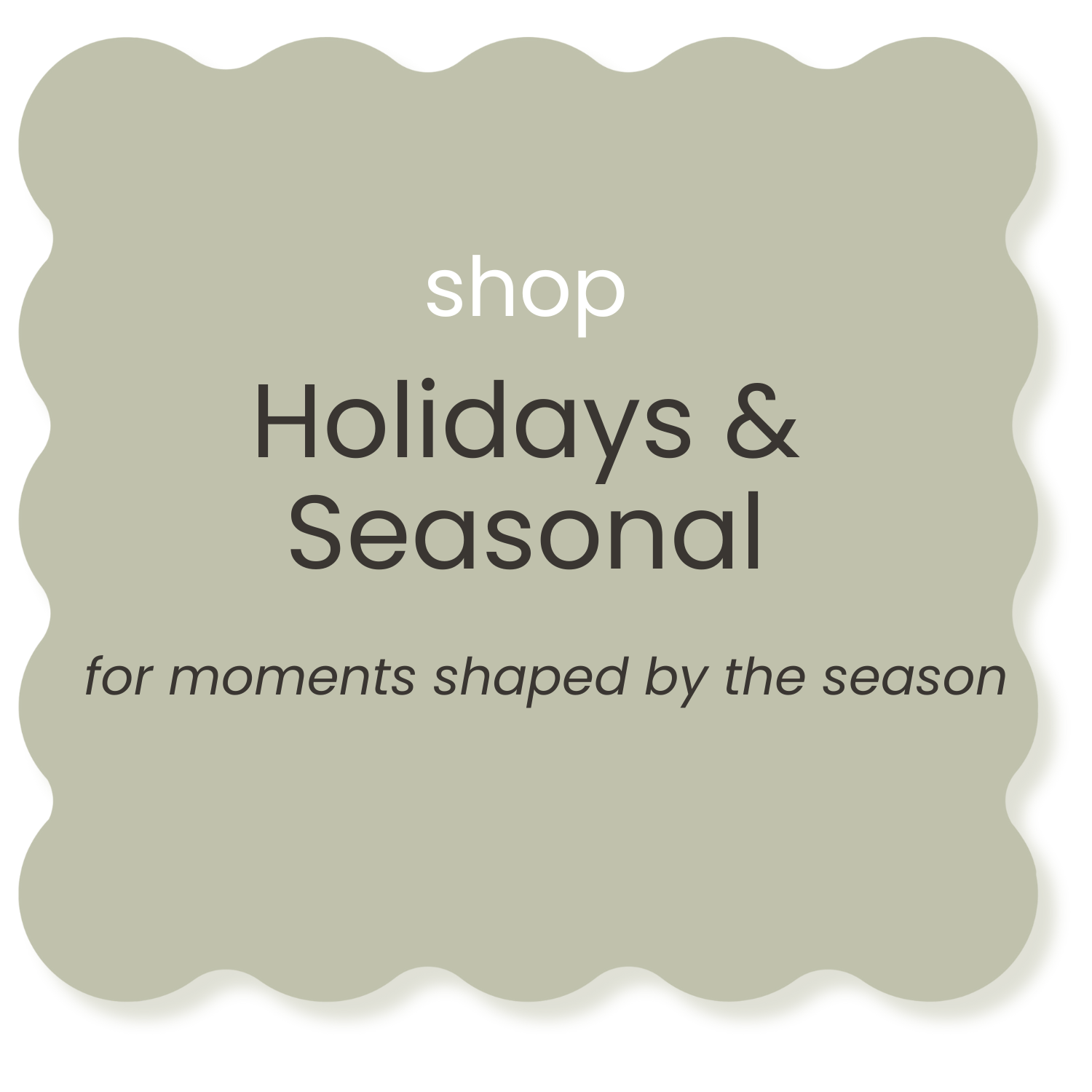 A promotional graphic with a scalloped border in olive green, featuring white and dark gray text that reads 'shop Holidays & Seasonal for moments shaped by the season'.