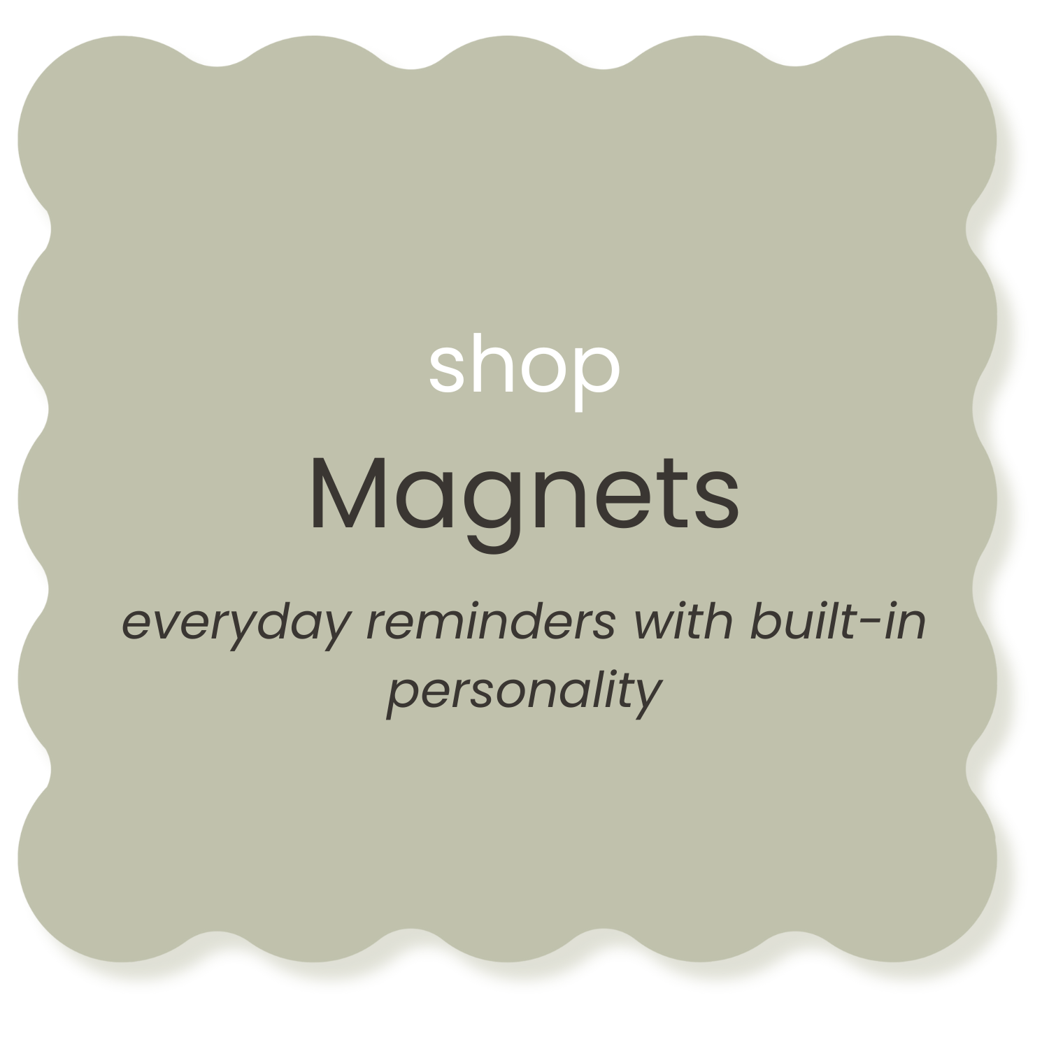 A green, scalloped-edge card promoting shop magnets with the text 'shop Magnets' and 'everyday reminders with built-in personality'.