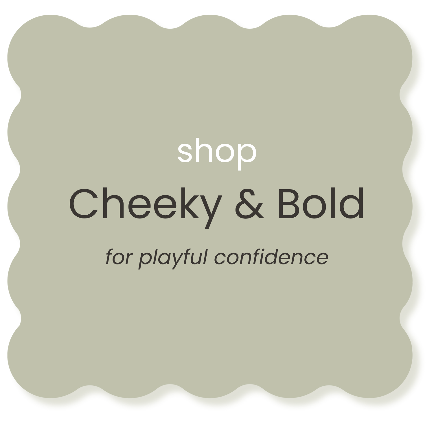 A sign with scalloped edges in sage green background, displaying the text: 'shop Cheeky & Bold for playful confidence.'