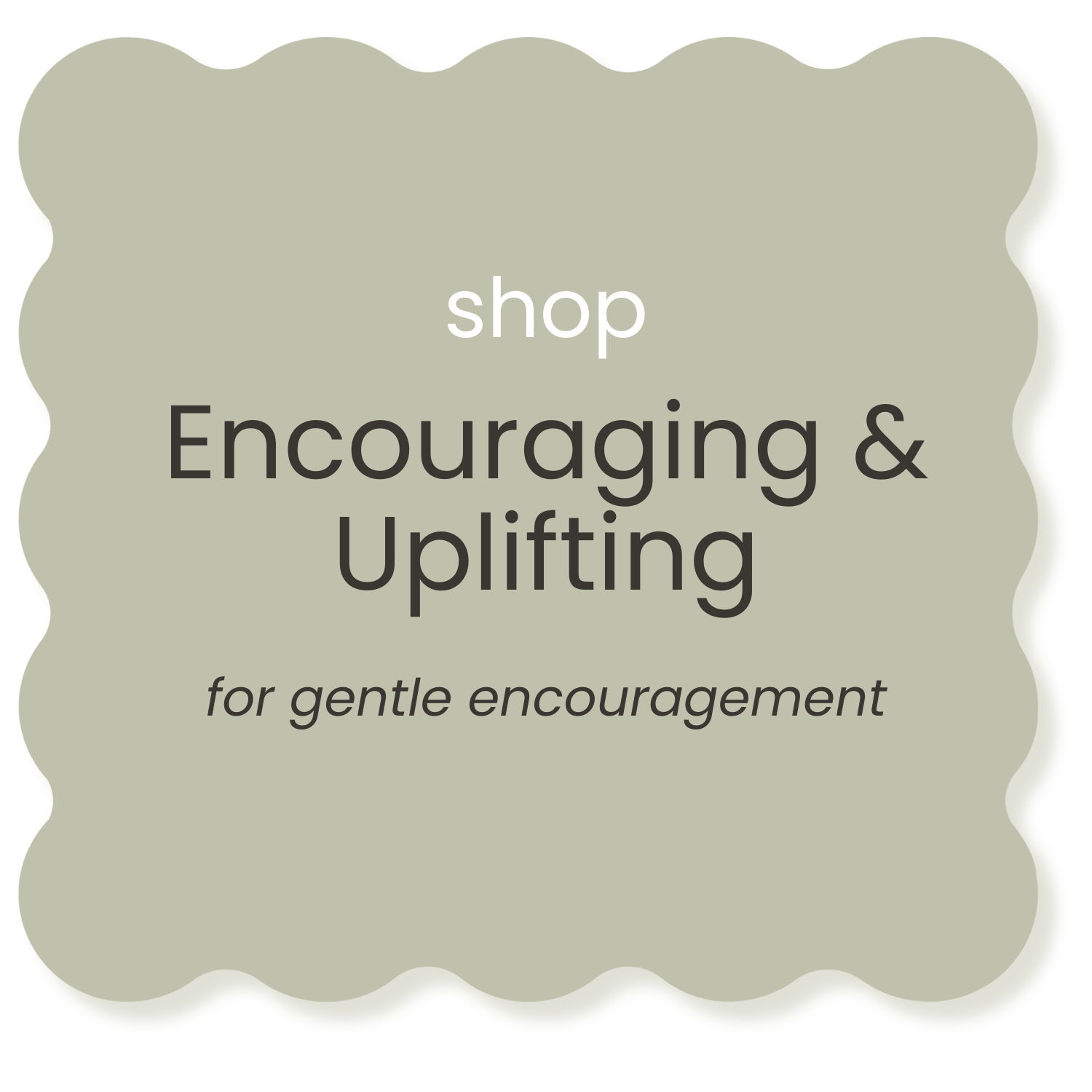 A green, scalloped-edged sign with white text that says 'shop' at the top, followed by larger black text that says 'Encouraging & Uplifting', and smaller italicized black text that reads 'for gentle encouragement'.