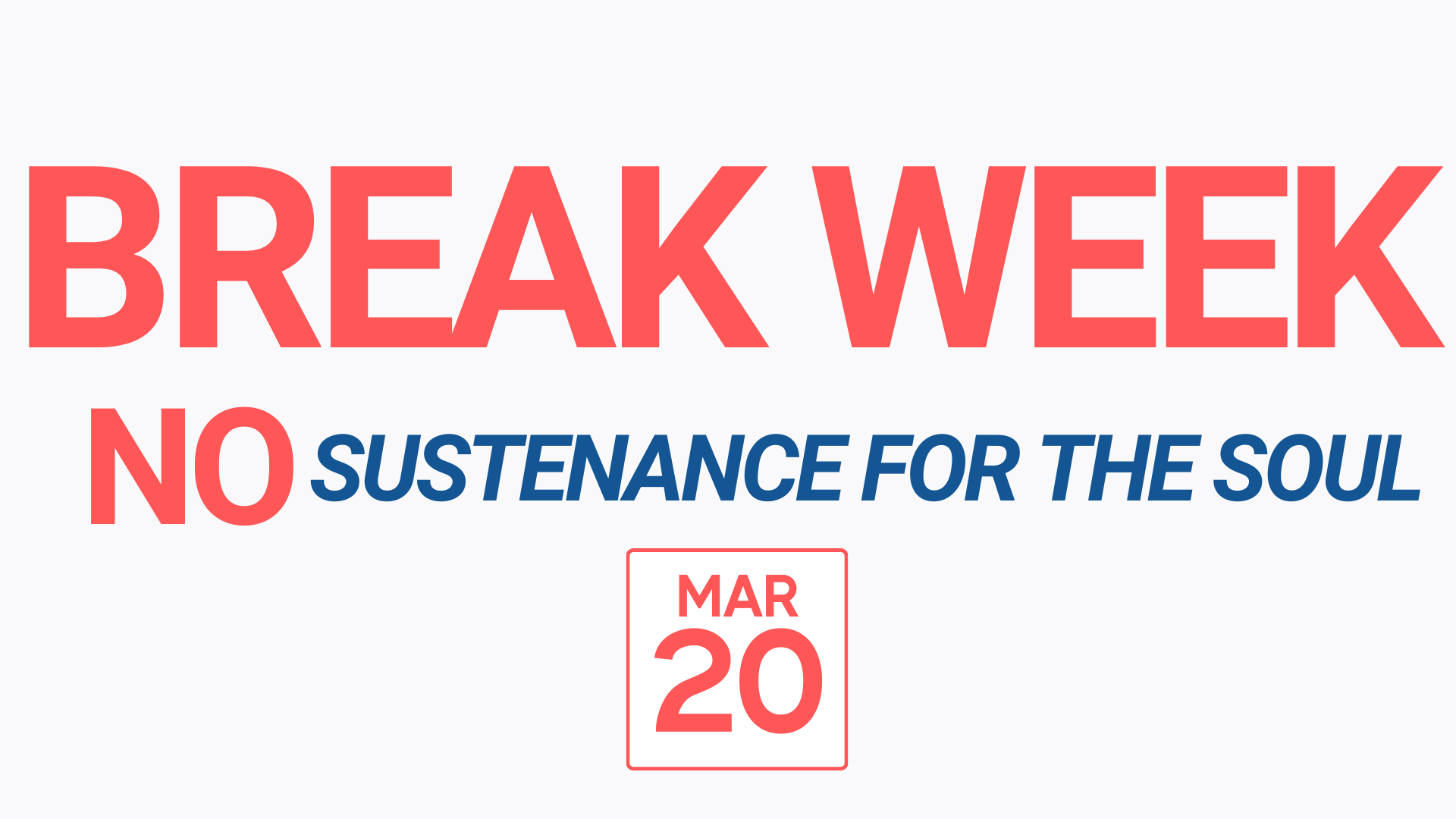 BREAK WEEK: NO Sustenance for the Soul