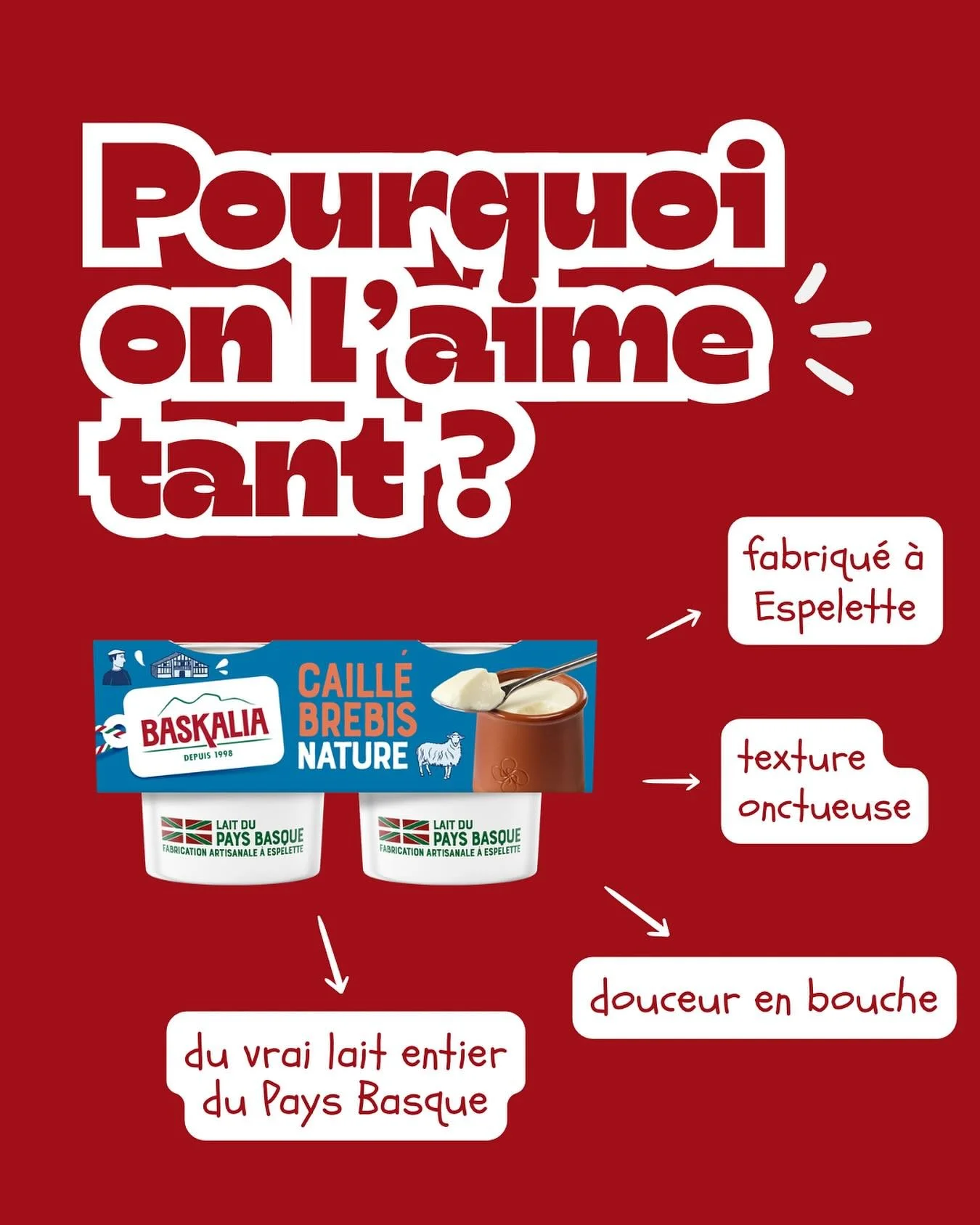 C&rsquo;est pour &ccedil;a que vous l&rsquo;aimez tant :
- de la texture
- de la douceur
- un dessert fabriqu&eacute; &agrave; Espelette
- et du lait entier du Pays Basque

Notre caill&eacute; a tout ce qu&rsquo;il faut !😋