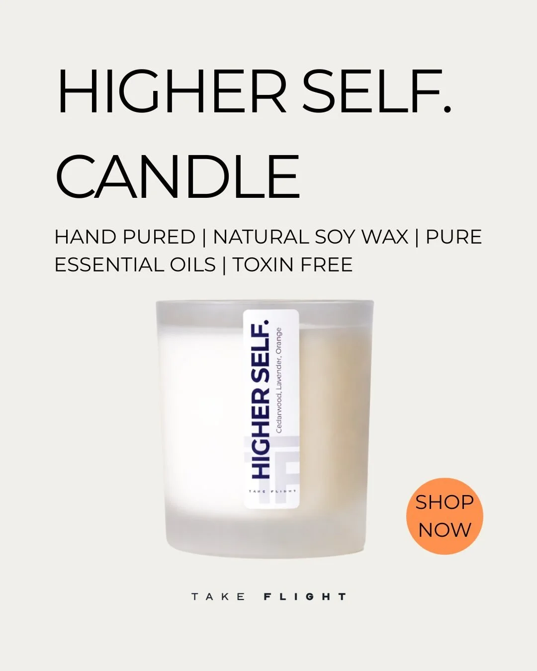 Clean burn. Pure ingredients. Powerful atmosphere.

Our Higher Self candle is hand poured with natural soy wax, powered by pure essential oils and always toxin free.
Infused with CEDERWOOD &bull; LAVENDER &bull; ORANGE 

Available at www.takeflightwo