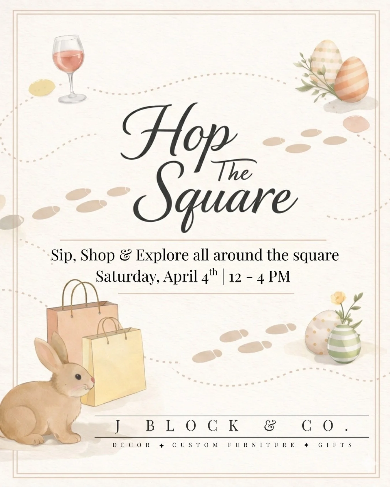🐰 Hop The Square 🐰
Saturday, April 4 | 12&ndash;4 PM

Sip, shop, and explore all the boutiques on the Square this spring!

At J Block &amp; Co, enjoy:
&bull; A delicious spring cocktail
&bull; Event-only bundles curated for the day
&bull; Hidden eg