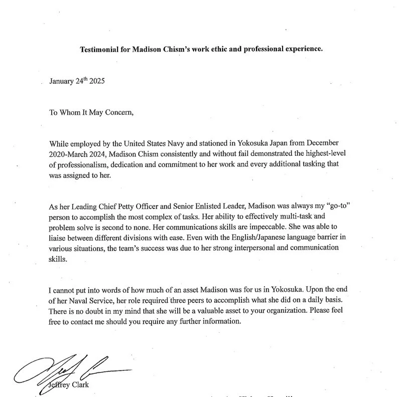 Letter of recommendation for Madison Chism, detailing her work ethic and professional skills while stationed with the U.S. Navy in Japan. Highlights her ability to handle complex tasks, exceptional communication skills, and adaptability. Signed by Jeffrey Clark, dated January 24, 2025.