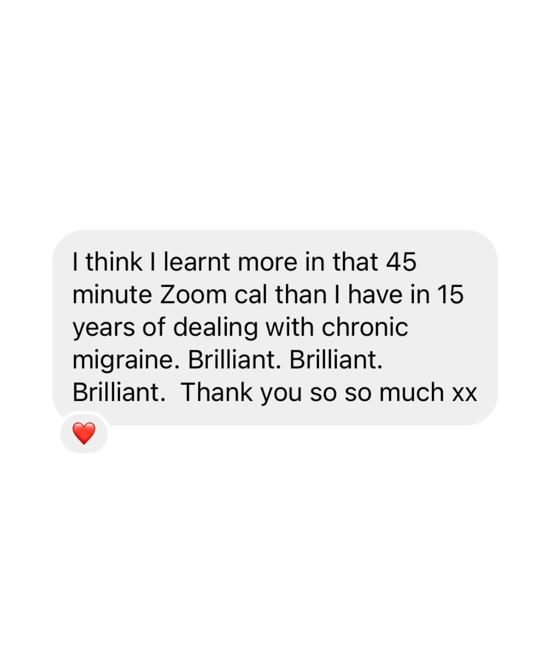 Text message expressing gratitude, stating they learned more in a 45-minute Zoom call about chronic migraines than in 15 years. Includes "Brilliant" repeated four times and ends with "Thank you so much" followed by "xx" and a red heart emoji.