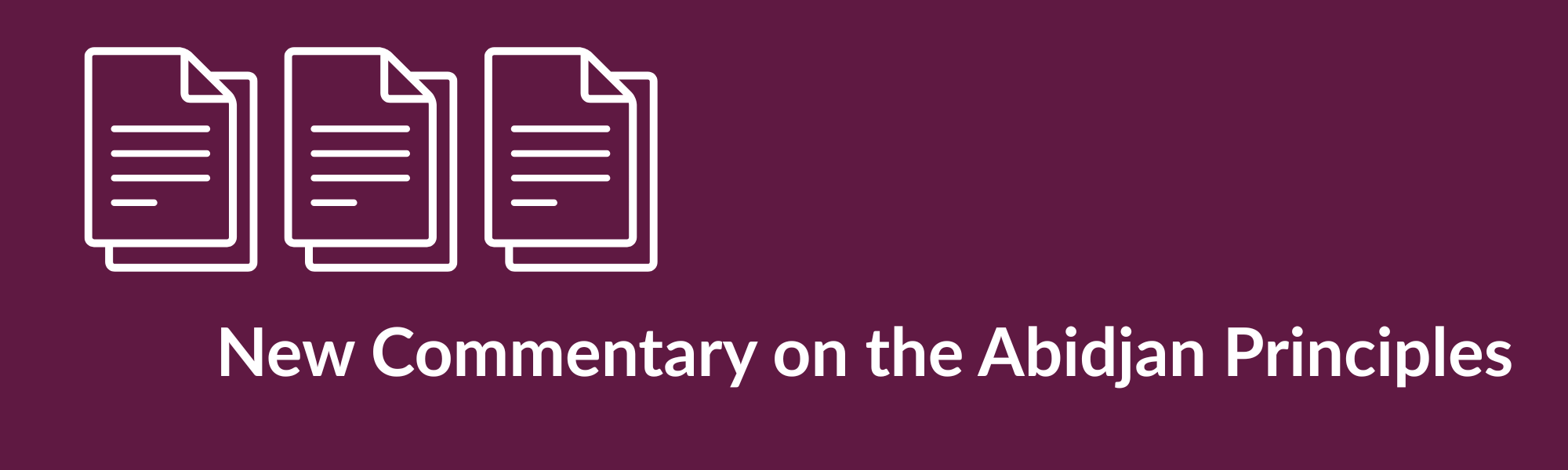 Three icons of documents with text below that reads: New Commentary on the Abidjan Principles.
