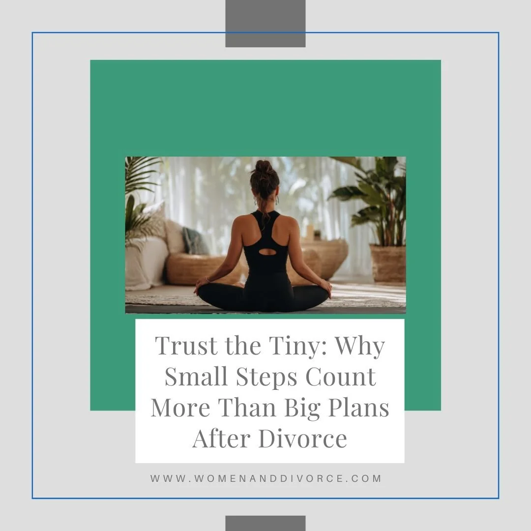 Trust the Tiny: Why Small Steps Count More Than Big Plans After Divorce