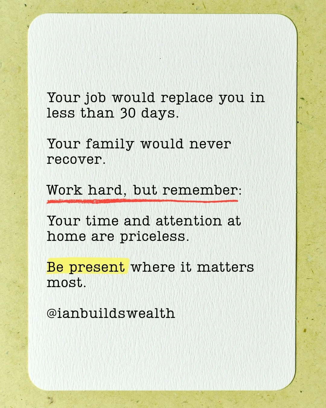 If you disappeared tomorrow, your job would have a replacement lined up before your family even had time to grieve.

This isn&rsquo;t about fear, it&rsquo;s about priorities. 

Your presence at home is irreplaceable. 

Not sure why you&rsquo;re not f