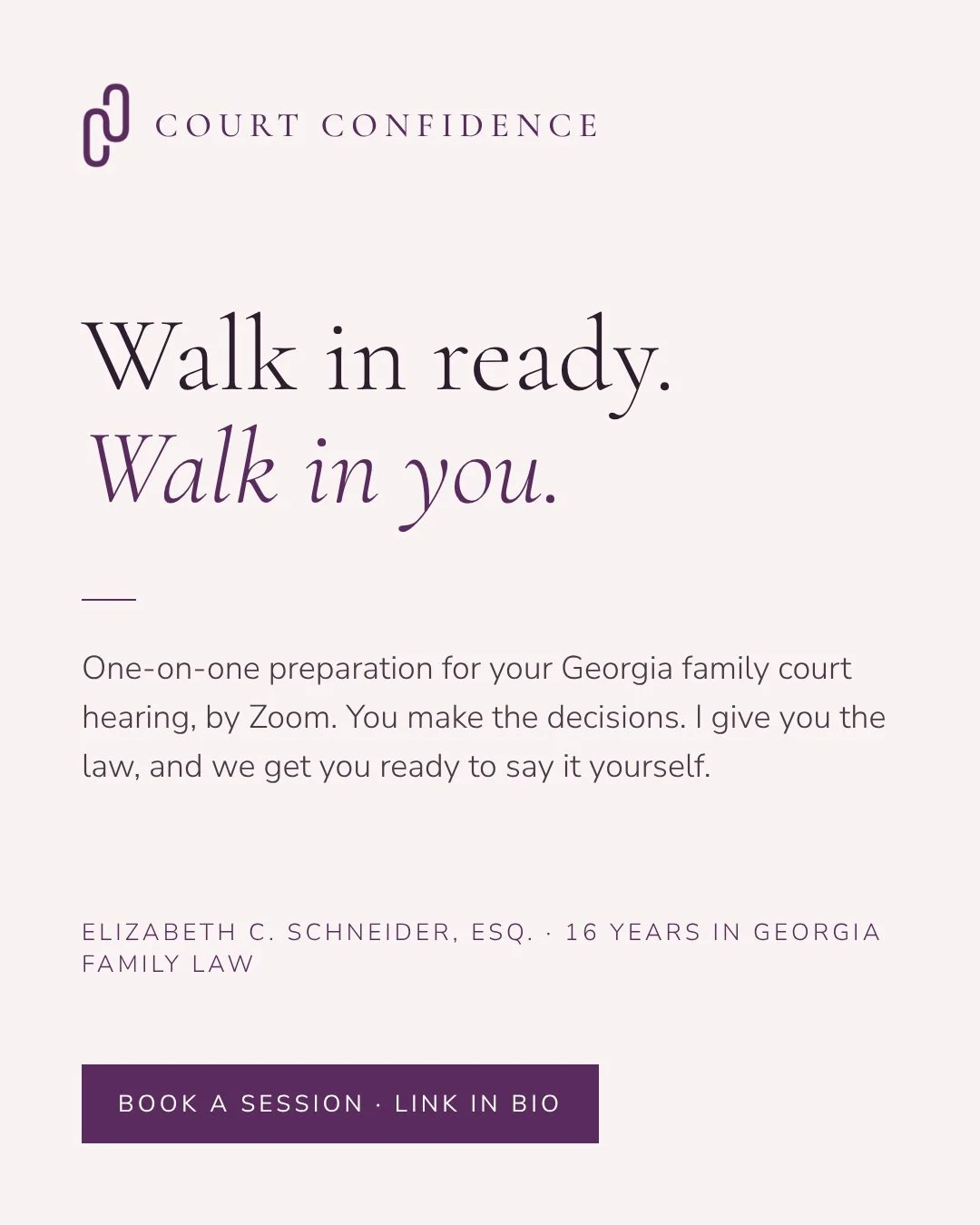 Start here.

Court Confidence offers one-on-one, hourly court preparation by Zoom for people representing themselves in Georgia divorce and custody cases. Sessions are $250 per hour with Elizabeth Schneider, Esq., a Georgia family law attorney.

Book