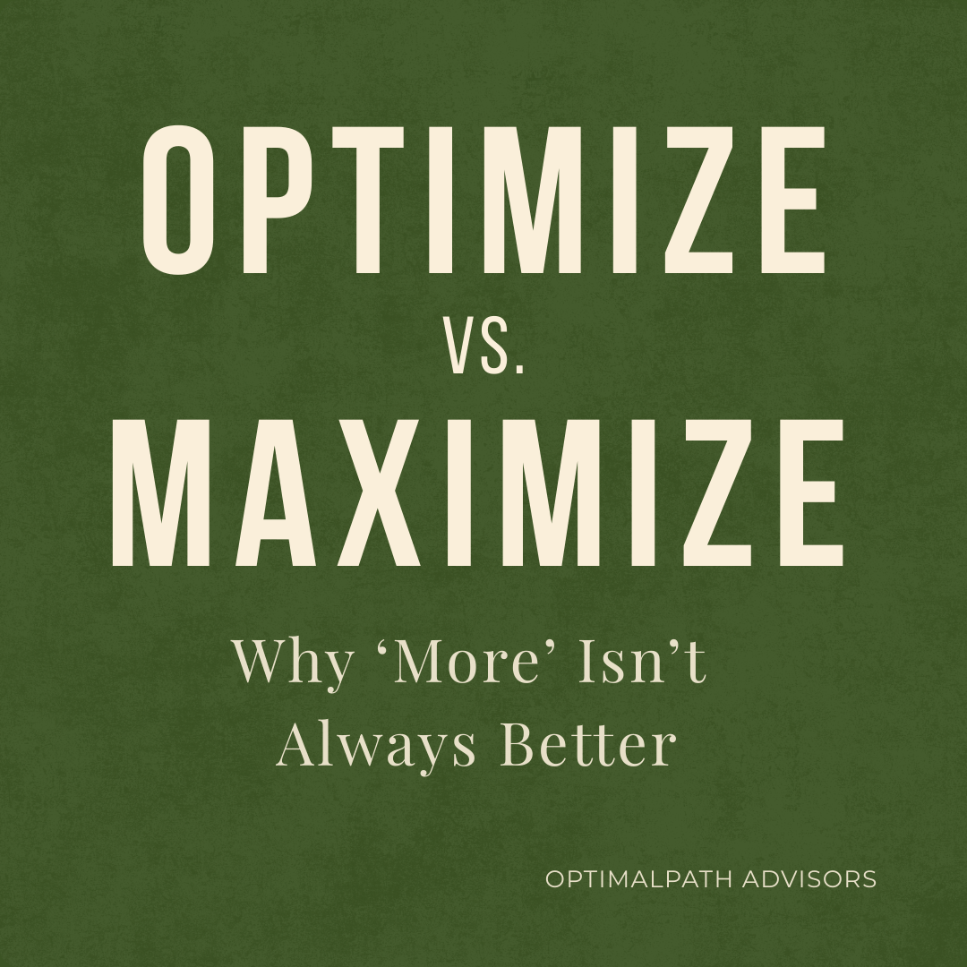 Optimize vs. Maximize: Why “More” Isn’t Always Better in Your Financial Life