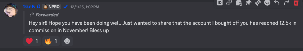 Screenshot of a message which reads: "Hey sir!! Hope you have been doing well. Just wanted to share that the account I bought off you has reached 12.5k in commission in November! Bless up".