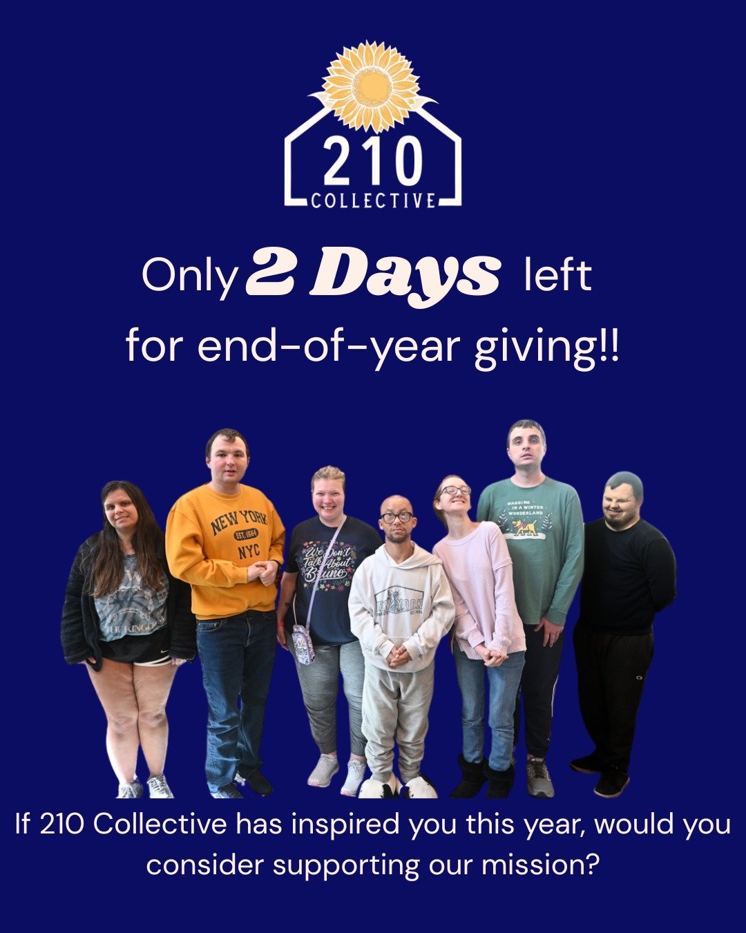 Today is the LAST DAY to make a 2025 tax-deductible gift to 210 Collective!

Your generosity creates a community where our Citizens are known, valued, and celebrated as people created in the image of God - each with a purpose.

Year-end gifts support