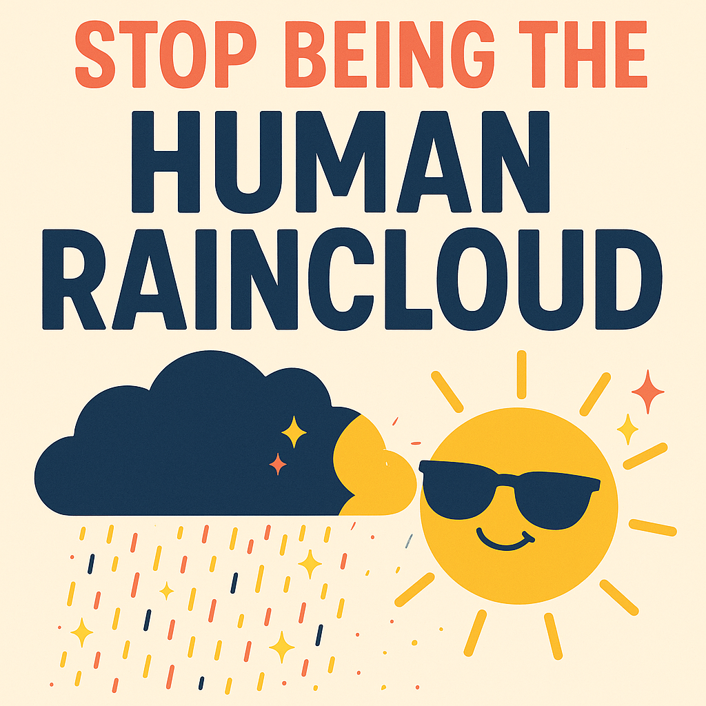 Stop Being the Human Raincloud: A Sassy Guide to Not Ruining the Vibe
