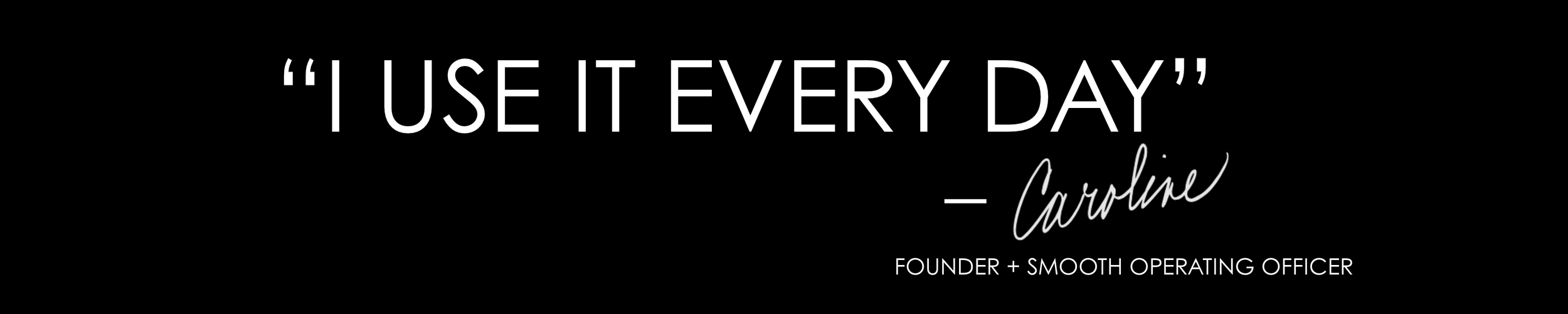 “I USE IT EVERY DAY”.png