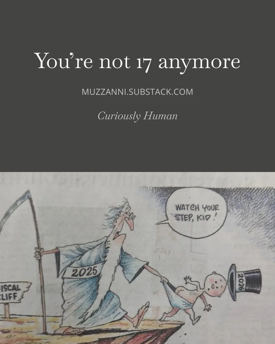 You're not 17 anymore - Muzzanni.substack.com - Curiously Human. A grey background with white text above. Below is a compis strip with 2025 saying to 2026 "What your step kid!" as 2026 tumbles off the fiscal cliff
