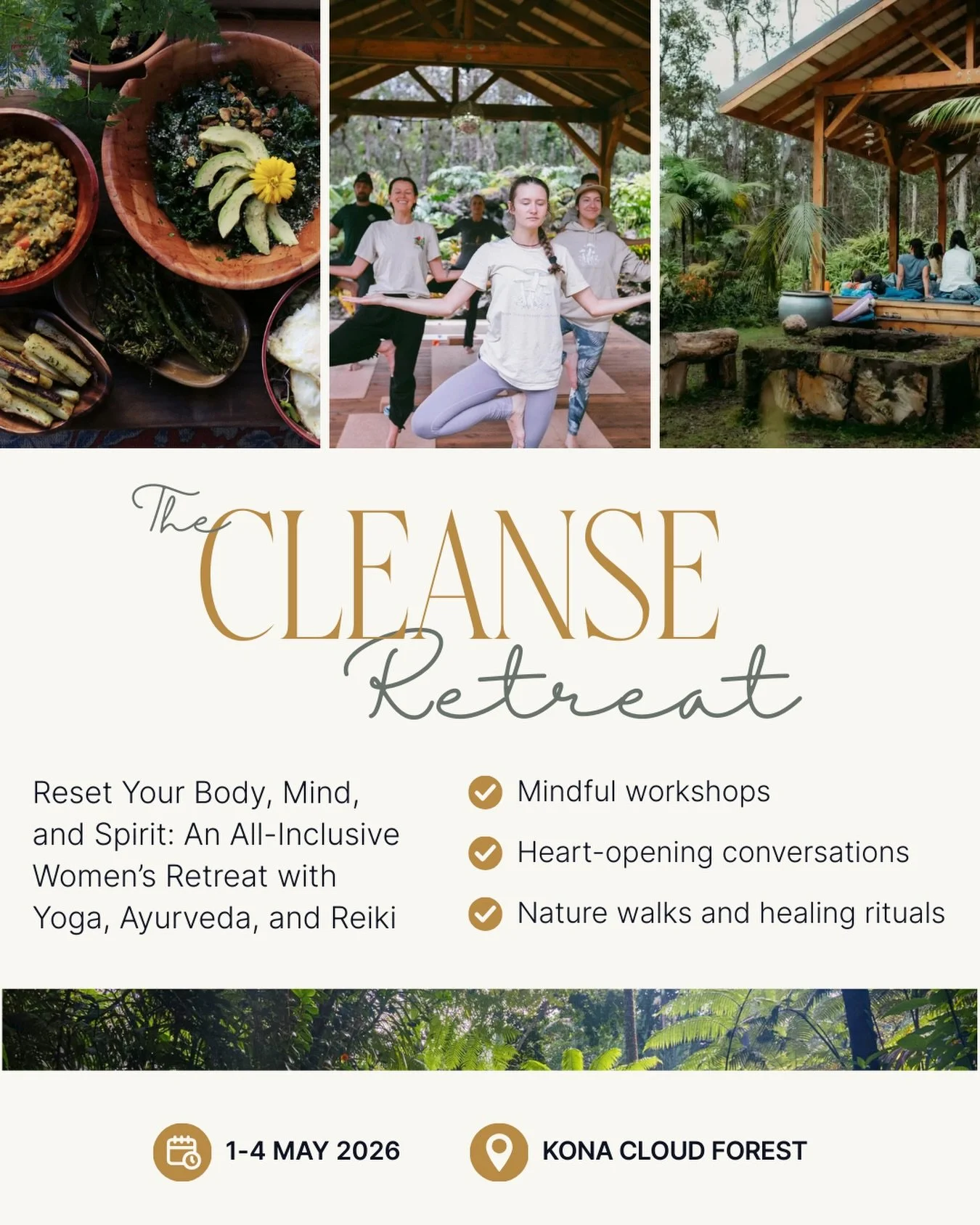 Join us for an amazing weekend of sisterhood, healing, and renewal.

The CLEANSE Retreat

Reset Your Body, Mind, and Spirit: 

An All-Inclusive Women-Only Retreat with Yoga, Ayurveda, and Reiki

in the Kona Cloud Forest

MAY 1-4, 2026

✨early bird pr