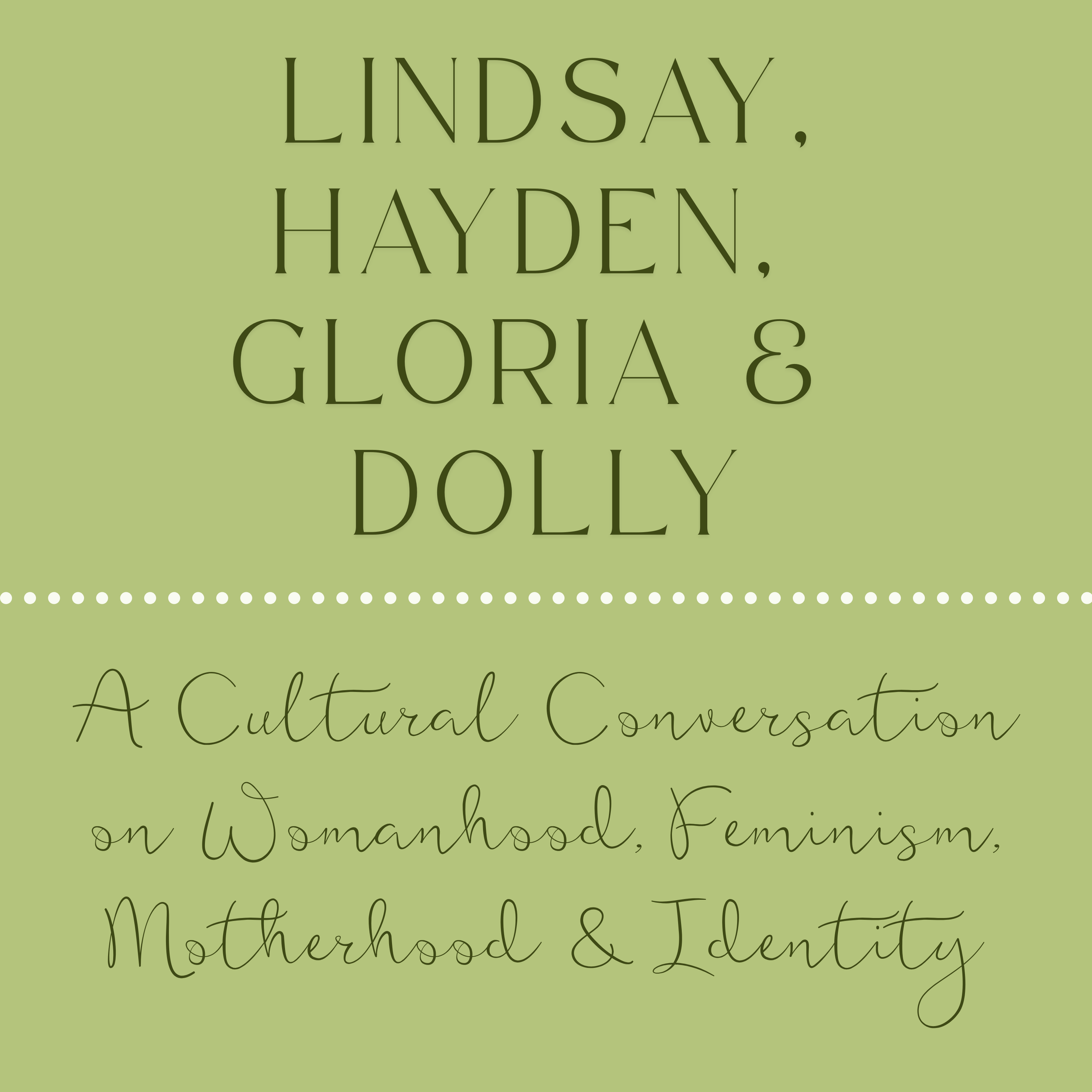 Lindsay, Hayden, Gloria &amp; Dolly: A Cultural Conversation on Womanhood, Feminism, Motherhood &amp; Identity