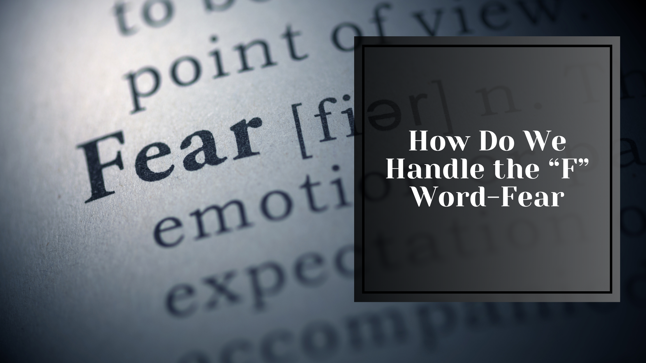 How do we handle the “F” Word-Fear