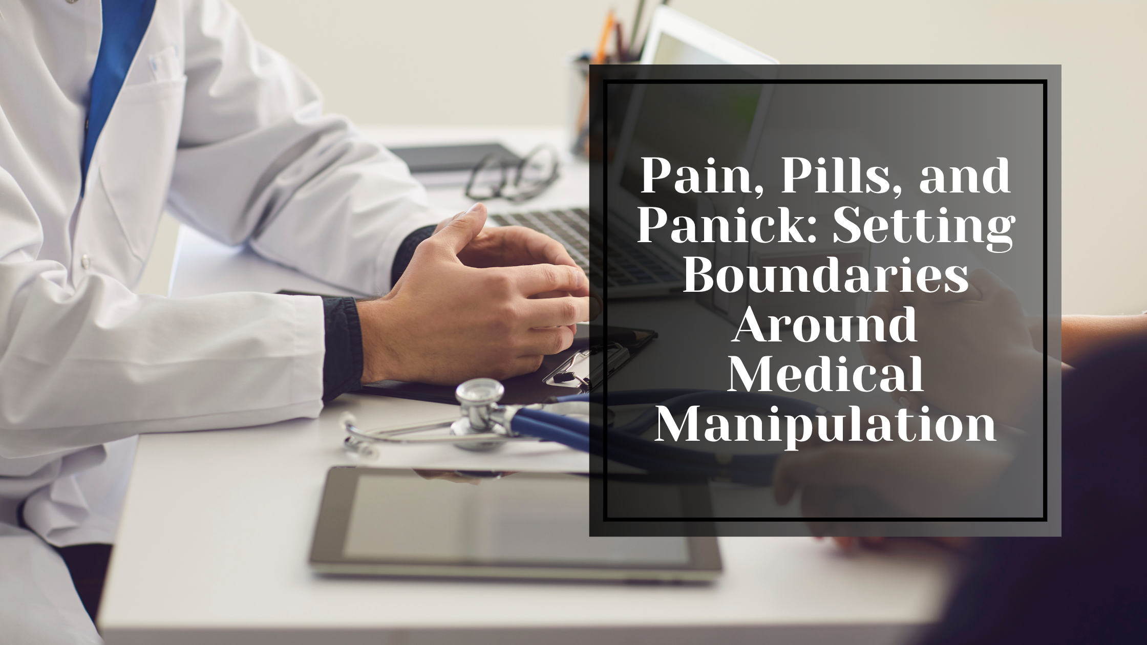 Pain, Pills, and Panic: Setting Boundaries Around Medical Manipulation