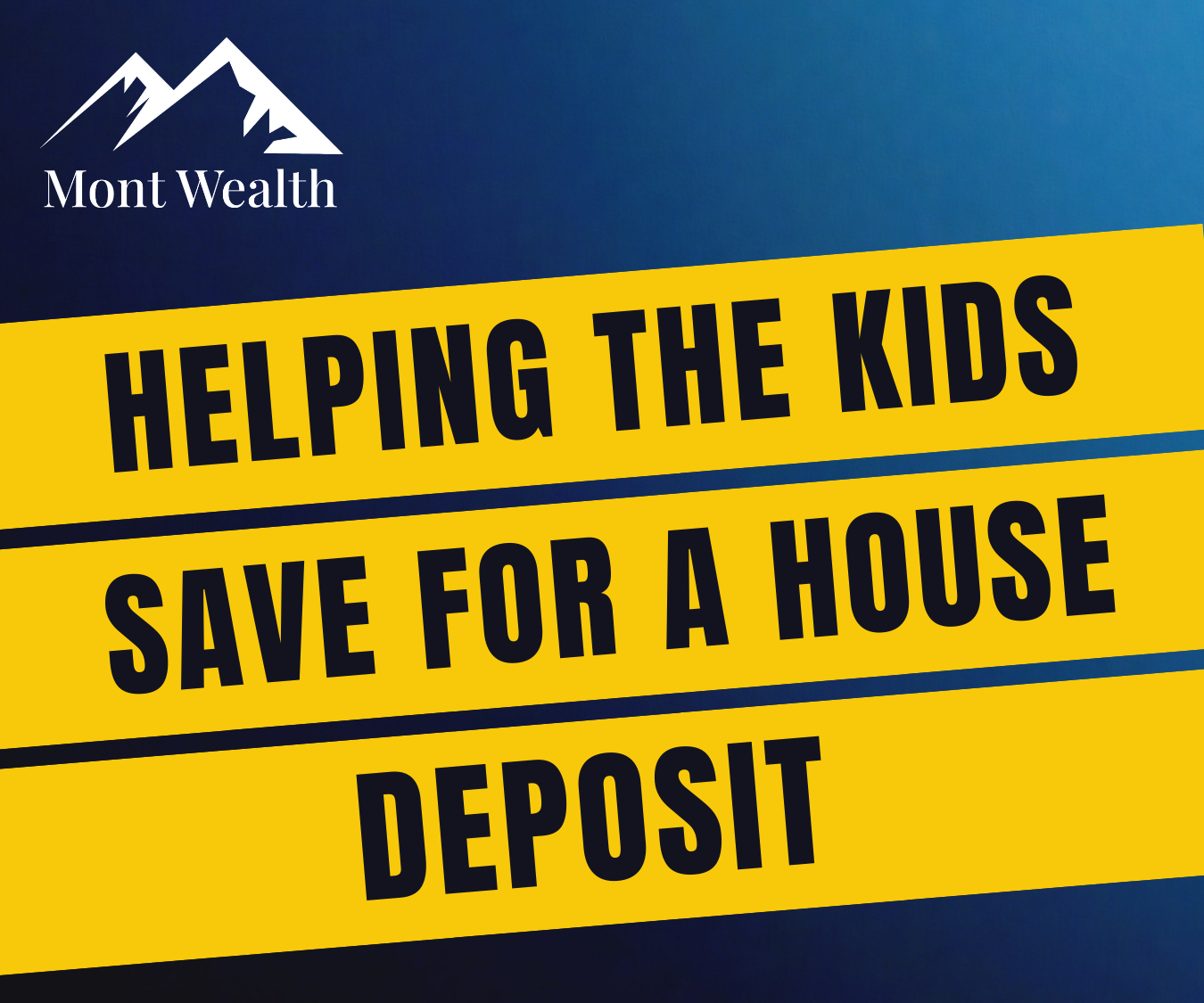 Mont Wealth logo with text "Helping the kids save for a house deposit" on a blue and yellow background.