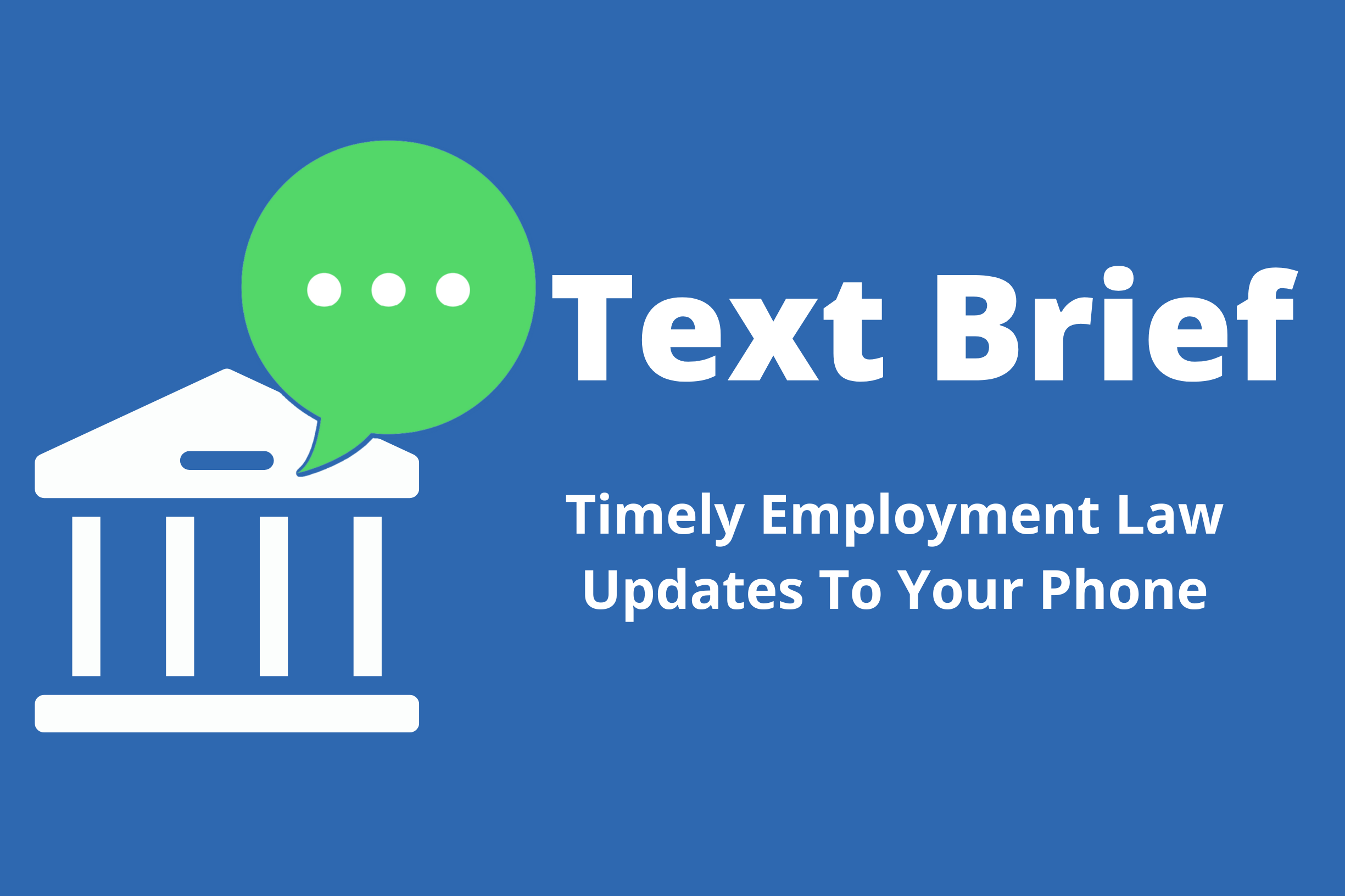 Graphic with a blue background, showing a white government building icon with three pillars and a roof, next to a green chat bubble with white dots, and the text "Text Brief" in bold white letters. Below that, smaller white text reads "Timely Employment Law Updates To Your Phone."
