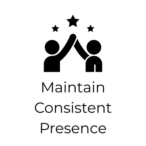 Maintain consistent presence