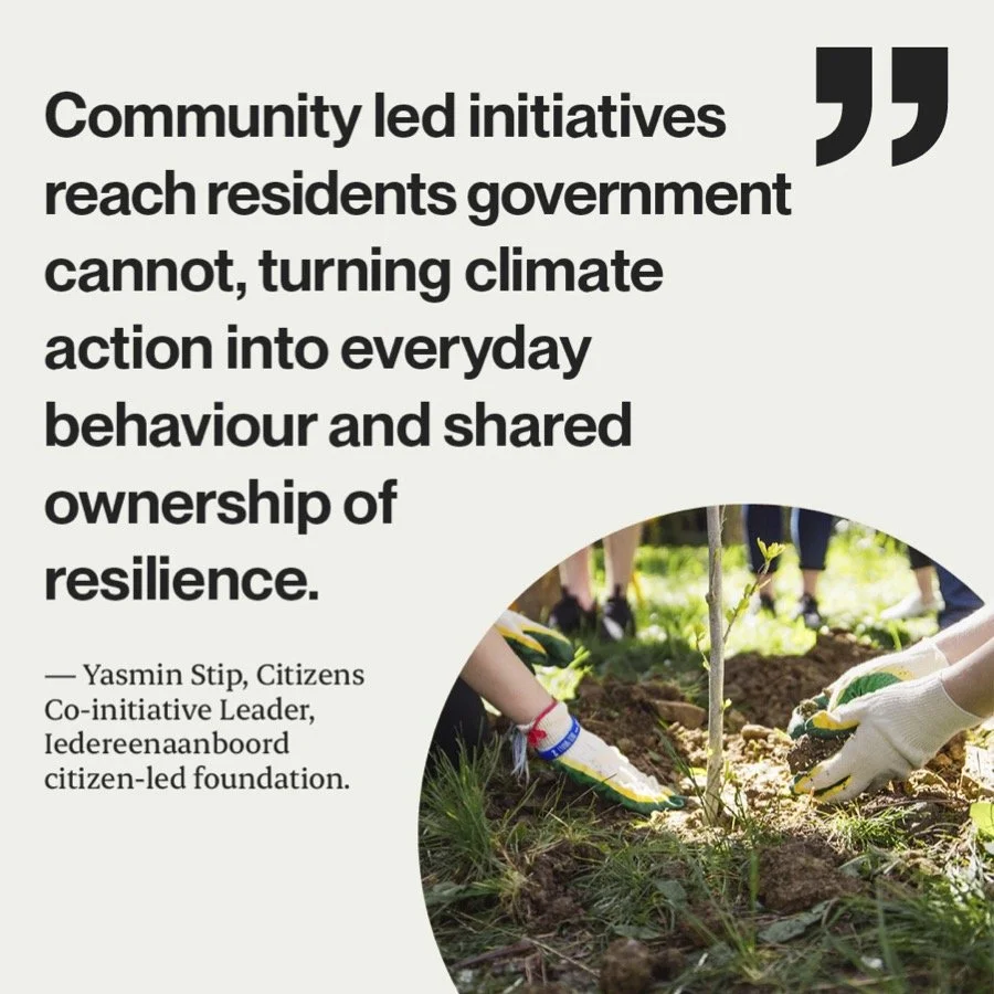 Afbeelding met tekst: Community led initiatives reach residents government cannot, turning climate action into everyday behaviour and shared ownership of resilience - Yasmin Stip, Citizens Co-initiative Leader, Iedereenaanboord citizen-led foundation