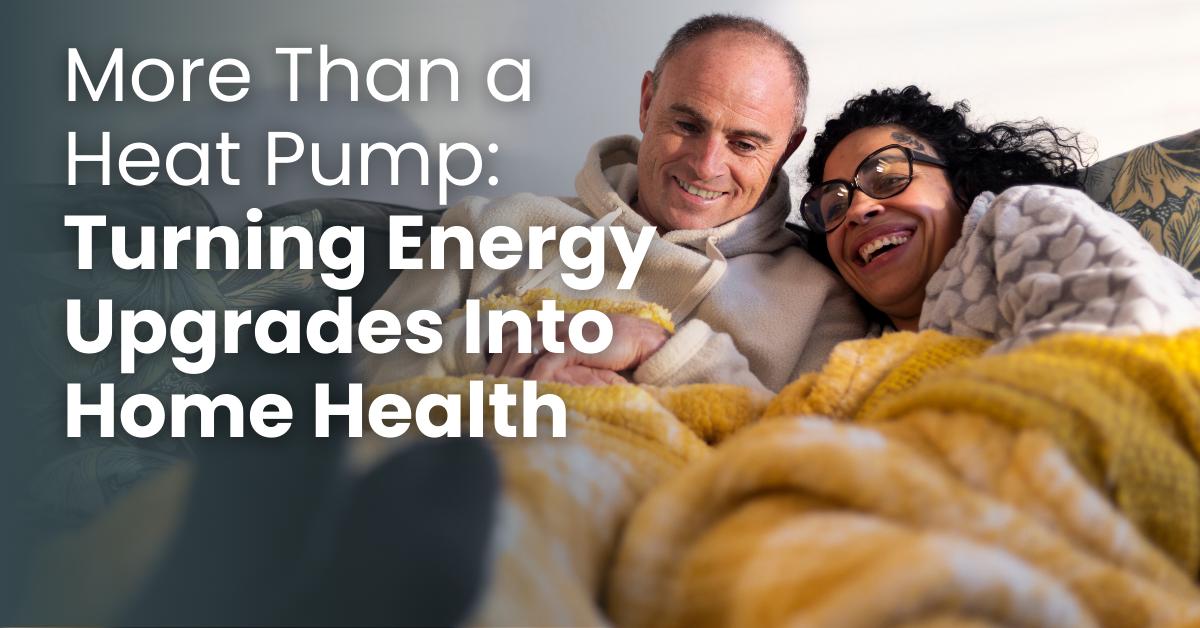 More Than a Heat Pump: Turning Energy Upgrades Into Home Health
