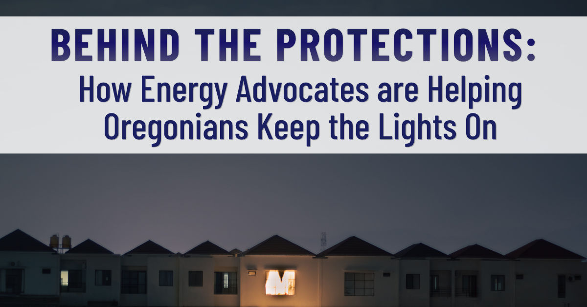 Behind the Protections: How Energy Advocates are Helping Oregonians Keep the Lights On