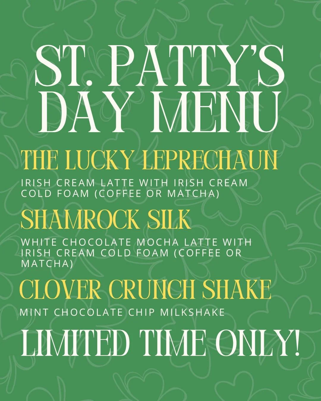 🍀 St. Patty&rsquo;s Day Specials Are Here! 🍀

Feeling lucky? Swing by and try one of our festive treats!

✨ The Lucky Leprechaun
Irish cream latte topped with Irish cream cold foam
(available with coffee or matcha)

☘️ Shamrock Silk
White chocolate