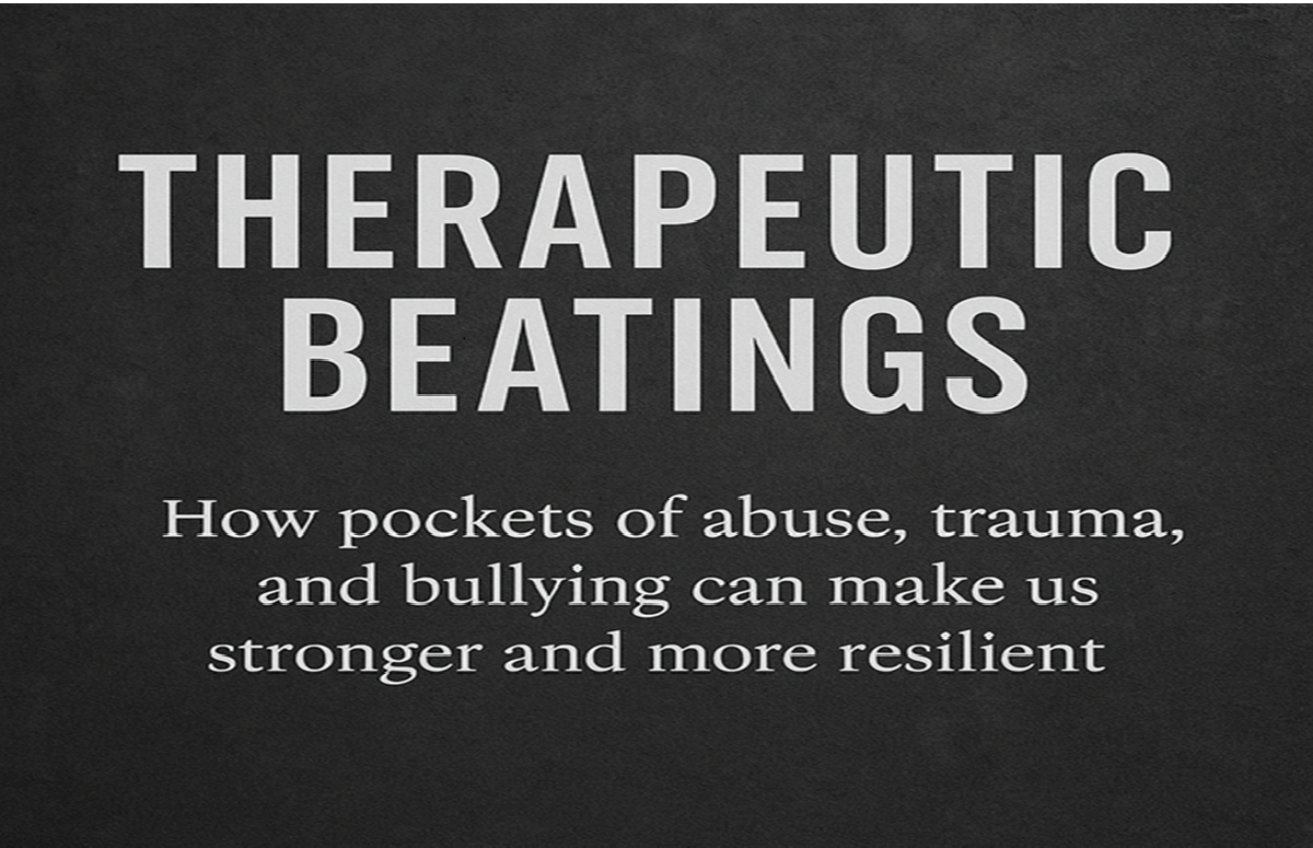 Therapeutic Beatings: How Pain, Trauma, and Adversity Build True Psychological Resilience