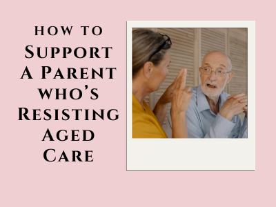 How to Support Parents Resisting Aged Care