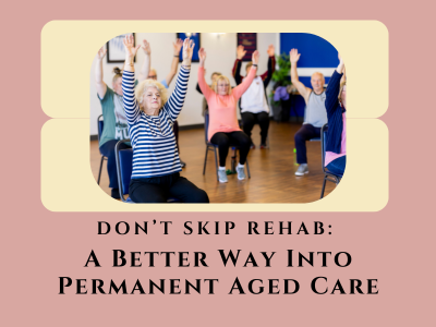 Don’t Skip Rehab: A Better Way Into Permanent Aged Care