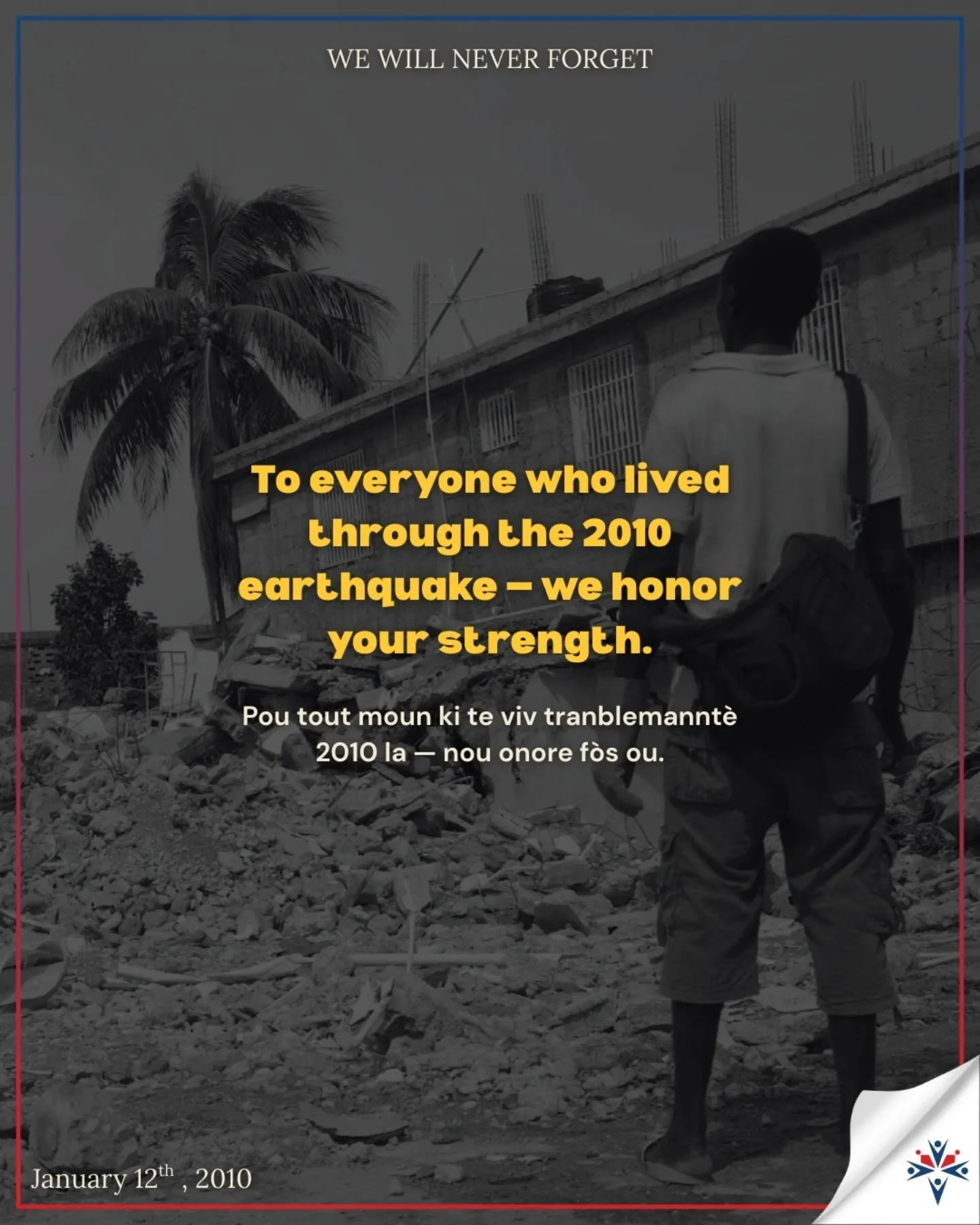 16 years later, we pause to remember, to honor, and to stand with those who lived through the 2010 earthquake.

We also hold in our hearts the memory of those who didn&rsquo;t make it &mdash; their lives, their stories, and the love they left behind.