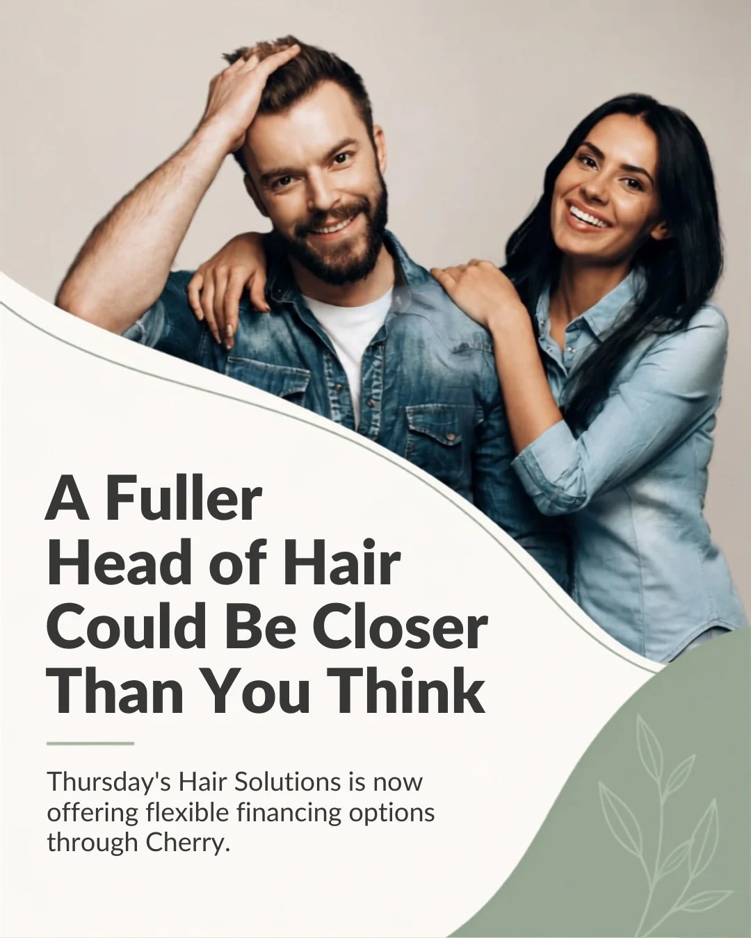 A fuller head of hair could be closer than you think. 

If you've been considering a hair replacement system, topper, or other hair loss solution, but have been waiting for the right time, we're here to make exploring your options a little easier.

T