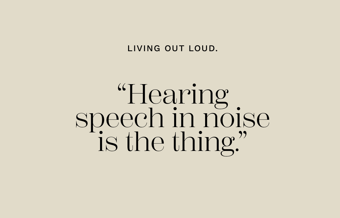 “Hearing speech in noise is the thing.”