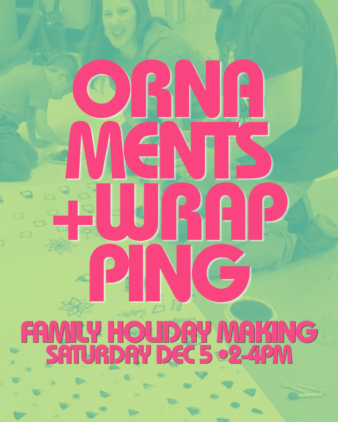 Ornaments + Wrapping | A Family Workshop | Sat  DEC 5th | 2-4PM