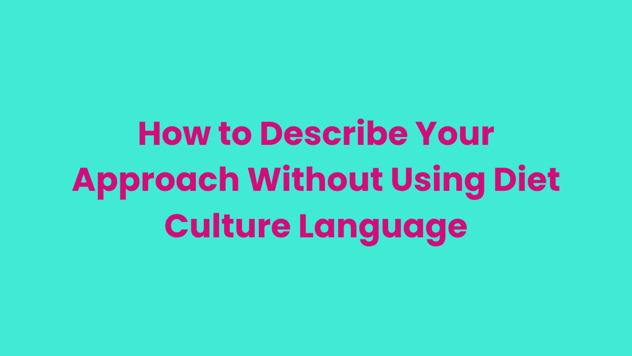 How to Describe Your Approach Without Using Diet Culture Language