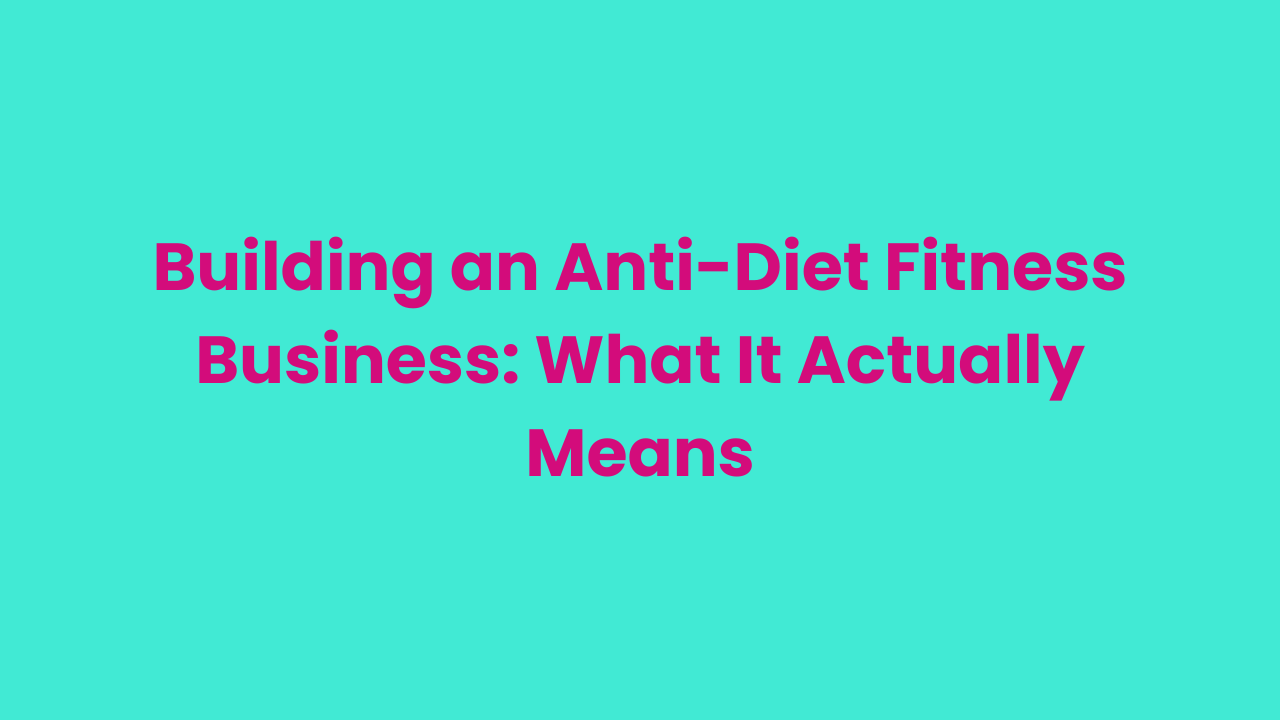 Building an Anti-Diet Fitness Business: What It Actually Means