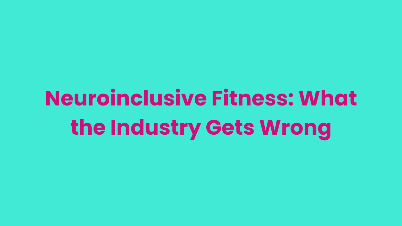 Neuroinclusive Fitness: What the Industry Gets Wrong