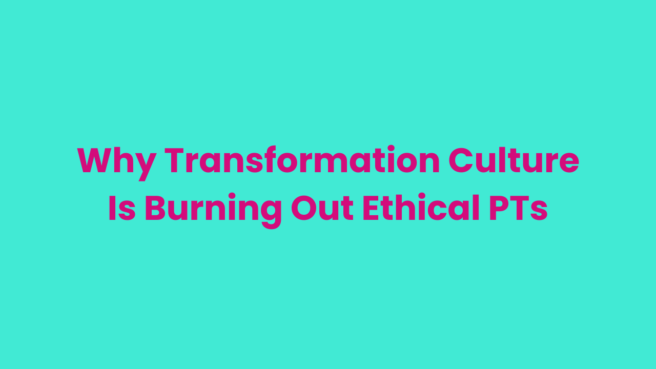 Why Transformation Culture Is Burning Out Ethical PTs