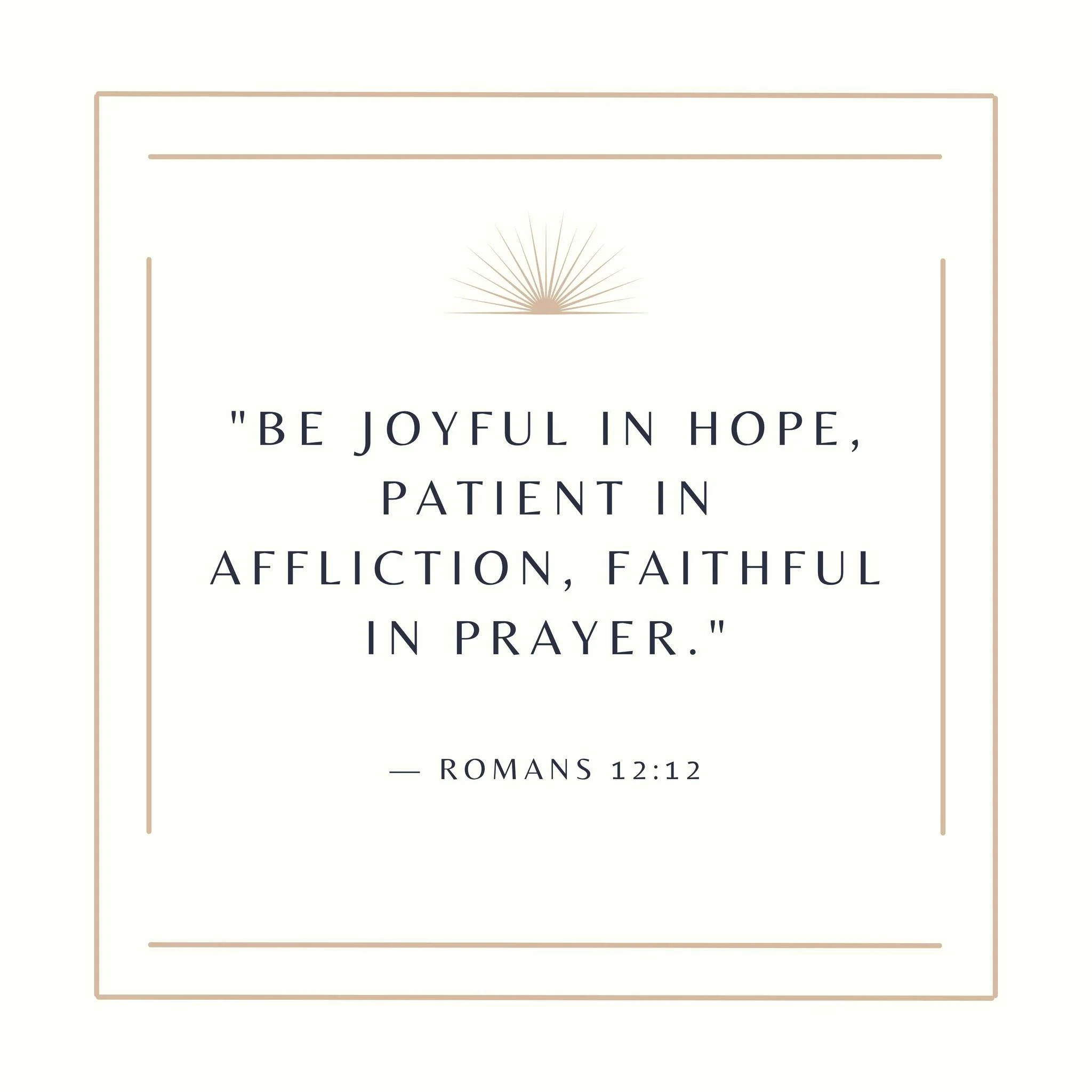 "Be joyful in hope, patient in affliction, faithful in prayer." &mdash; Romans 12:12

Some days, these three simple commands can feel difficult to hold together. Affliction has a way of testing our patience. Uncertainty can make hope feel d