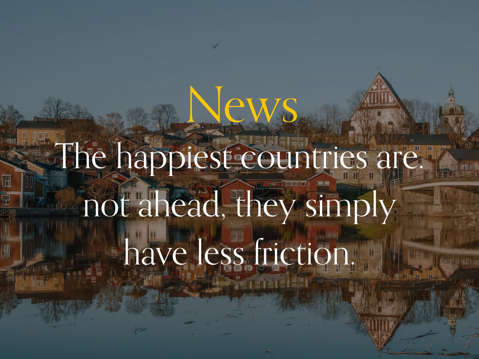 News: The happiest countries are not ahead, they simply have less friction.