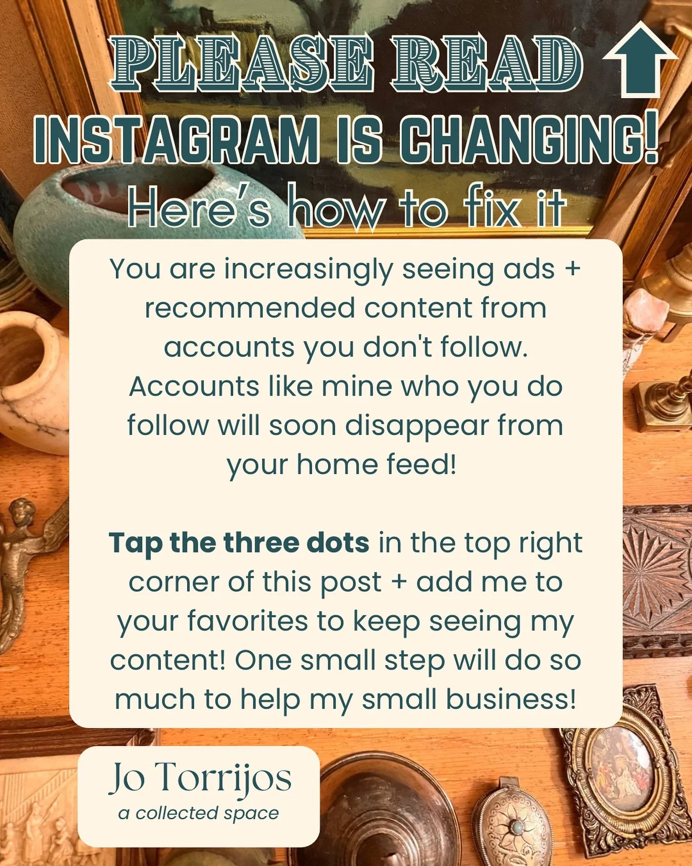 These major changes to the algorithm of Instagram (where mostly ads and accounts you don&rsquo;t follow are what you&rsquo;ll see) are negatively impacting small businesses like mine! It will help so much if you add me (and any of your other favorite