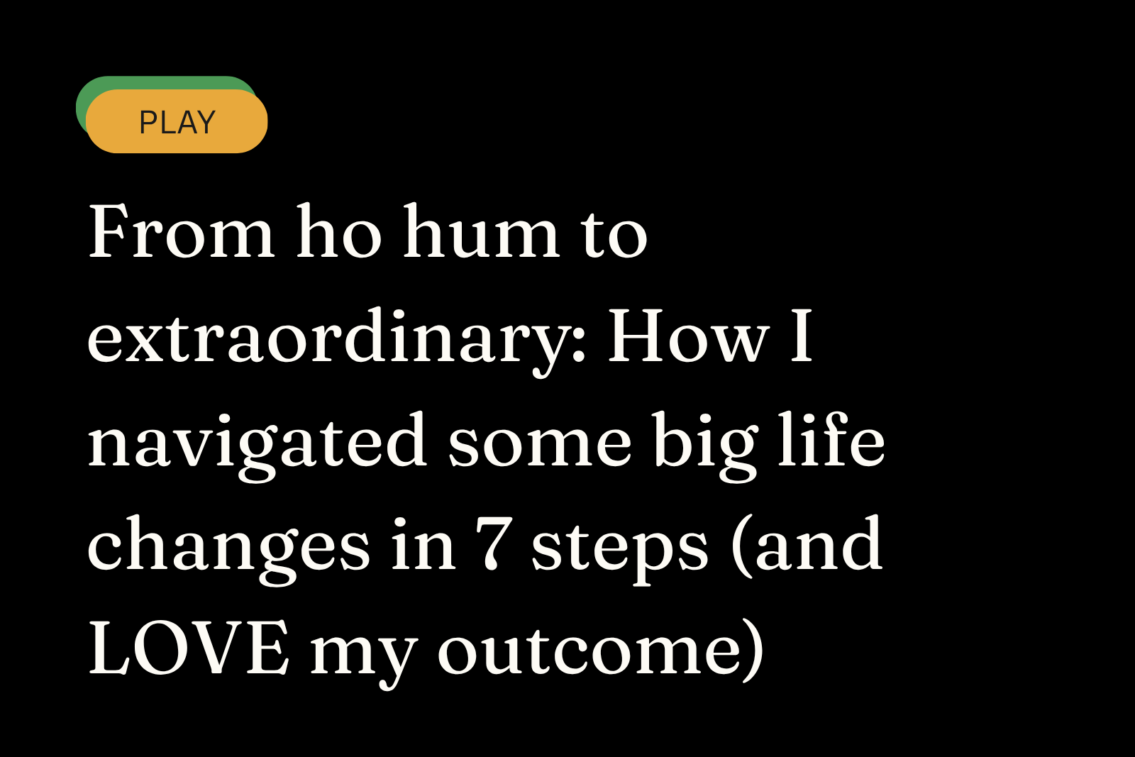 From ho hum to extraordinary: How I navigated some big life changes in 7 steps (and LOVE my outcome)