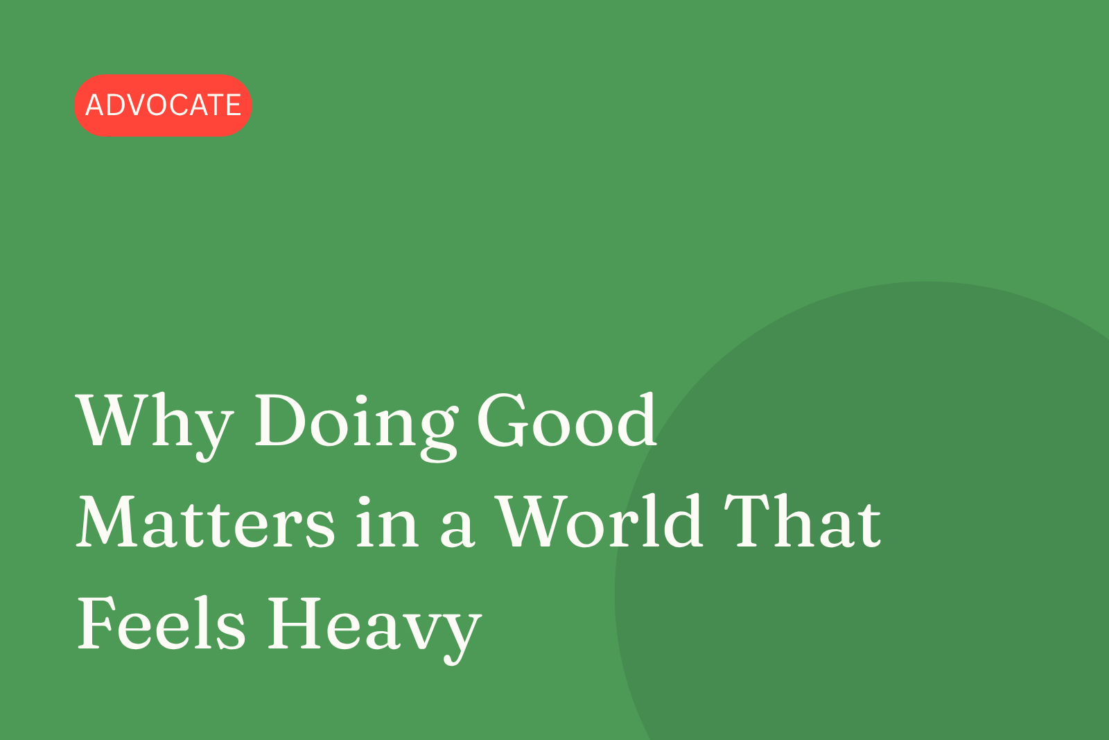 Why doing good matters in a world that feels heavy